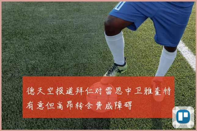德天空报道拜仁对雷恩中卫雅奎特有意但高昂转会费成障碍