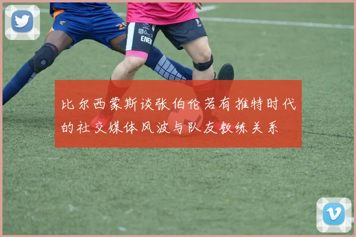 比尔西蒙斯谈张伯伦若有推特时代的社交媒体风波与队友教练关系