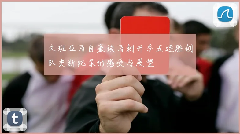 文班亚马自豪谈马刺开季五连胜创队史新纪录的感受与展望
