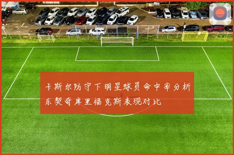 卡斯尔防守下明星球员命中率分析东契奇库里福克斯表现对比