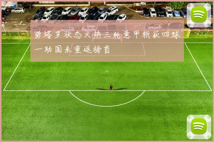 劳塔罗状态火热三轮意甲斩获四球一助国米重返榜首
