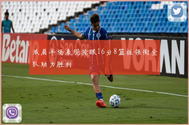 浓眉半场表现抢眼16分8篮板领衔全队助力胜利
