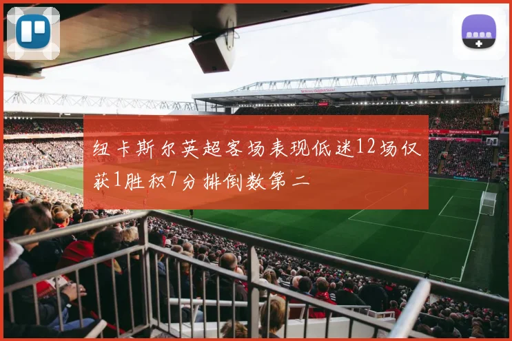 纽卡斯尔英超客场表现低迷12场仅获1胜积7分排倒数第二