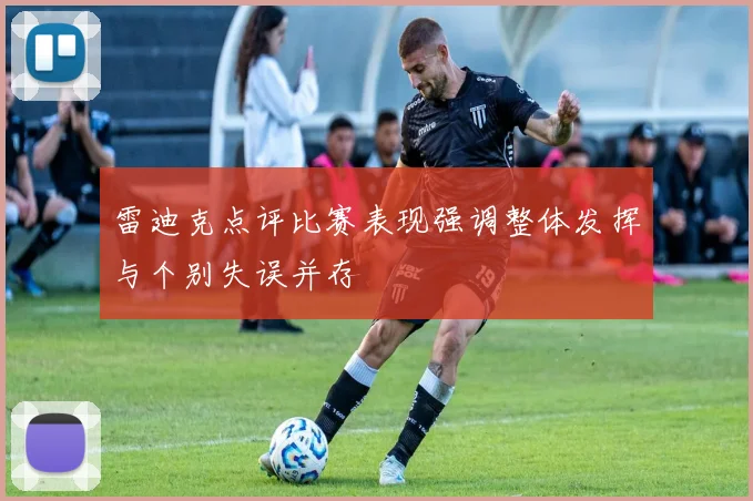 雷迪克点评比赛表现强调整体发挥与个别失误并存