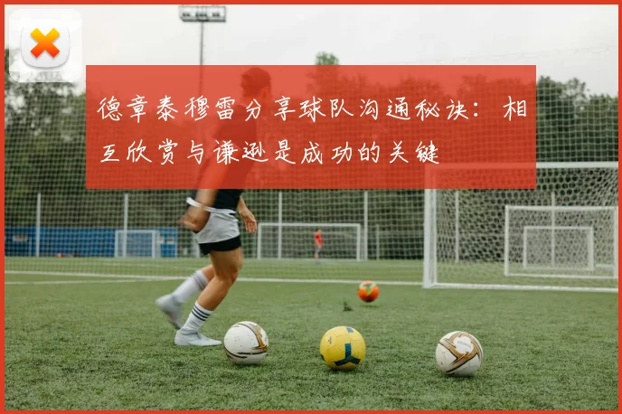 德章泰穆雷分享球队沟通秘诀：相互欣赏与谦逊是成功的关键