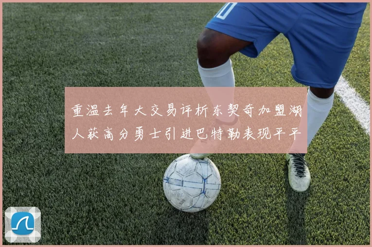 重温去年大交易评析东契奇加盟湖人获高分勇士引进巴特勒表现平平