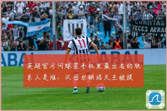 英超官方问球星手机里最出名的联系人是谁，汉密尔顿诺天王被提