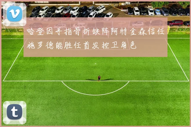 哈登因手指骨折缺阵阿特金森信任施罗德能胜任首发控卫角色