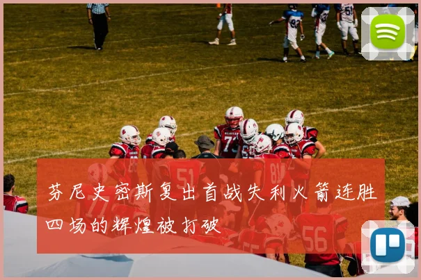 芬尼史密斯复出首战失利火箭连胜四场的辉煌被打破