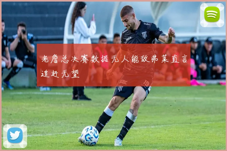 老詹总决赛数据无人能敌弗莱直言追赶无望