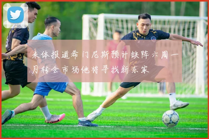米体报道希门尼斯预计缺阵六周一月转会市场他将寻找新东家