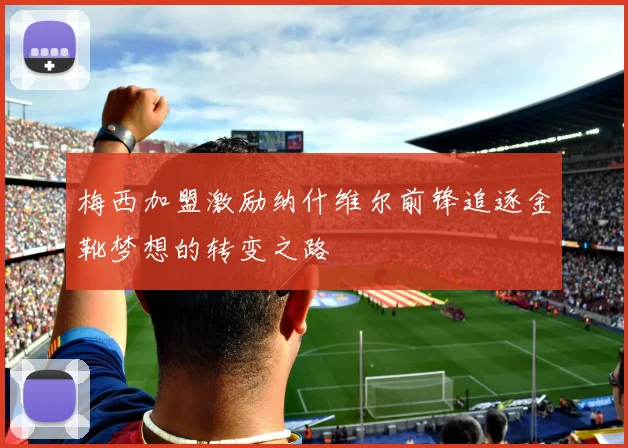 梅西加盟激励纳什维尔前锋追逐金靴梦想的转变之路