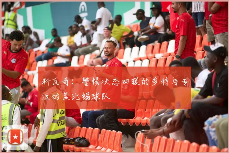 科瓦奇：警惕状态回暖的多特与专注的莱比锡球队