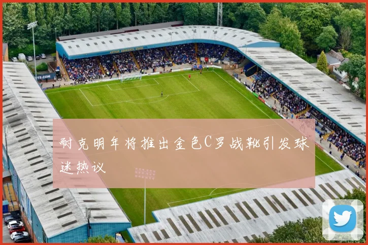 耐克明年将推出金色C罗战靴引发球迷热议