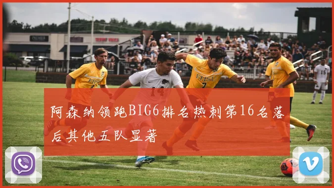 阿森纳领跑BIG6排名热刺第16名落后其他五队显著