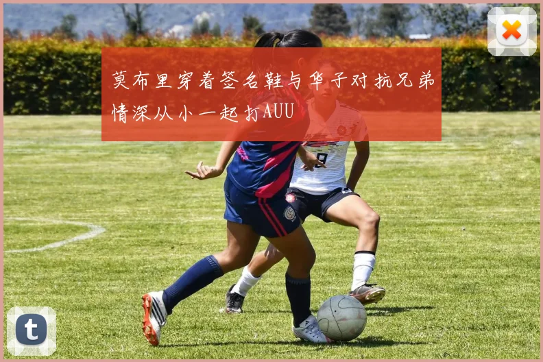 莫布里穿着签名鞋与华子对抗兄弟情深从小一起打AUU