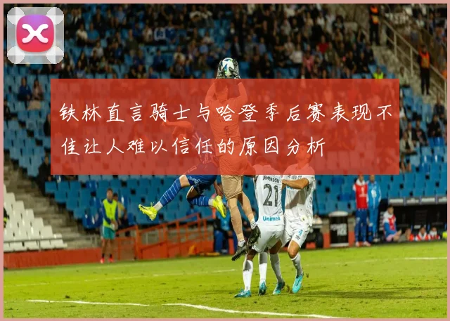 铁林直言骑士与哈登季后赛表现不佳让人难以信任的原因分析
